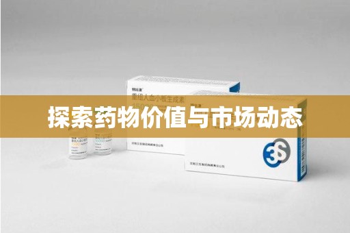 安庆探索药物价值与市场动态